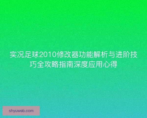 实况足球2010修改器功能解析与进阶技巧全攻略指南深度应用心得
