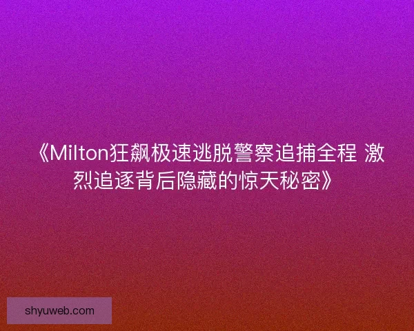 《Milton狂飙极速逃脱警察追捕全程 激烈追逐背后隐藏的惊天秘密》