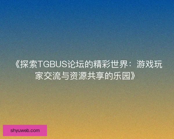 《探索TGBUS论坛的精彩世界：游戏玩家交流与资源共享的乐园》