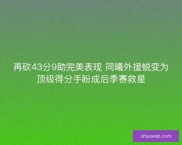 再砍43分9助完美表现 同曦外援蜕变为顶级得分手盼成后季赛救星