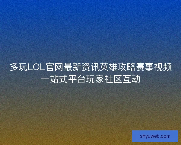 多玩LOL官网最新资讯英雄攻略赛事视频一站式平台玩家社区互动
