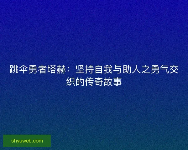 跳伞勇者塔赫：坚持自我与助人之勇气交织的传奇故事
